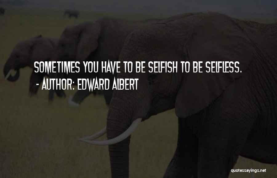 Edward Albert Quotes: Sometimes You Have To Be Selfish To Be Selfless.