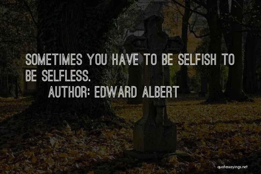 Edward Albert Quotes: Sometimes You Have To Be Selfish To Be Selfless.