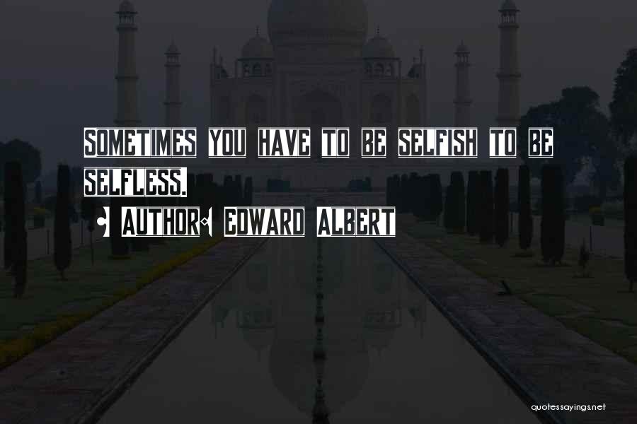 Edward Albert Quotes: Sometimes You Have To Be Selfish To Be Selfless.