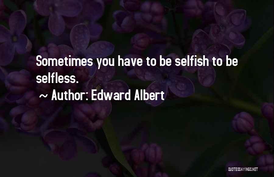 Edward Albert Quotes: Sometimes You Have To Be Selfish To Be Selfless.