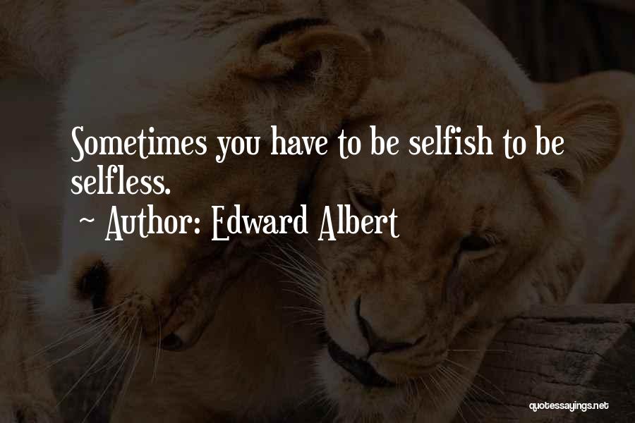 Edward Albert Quotes: Sometimes You Have To Be Selfish To Be Selfless.