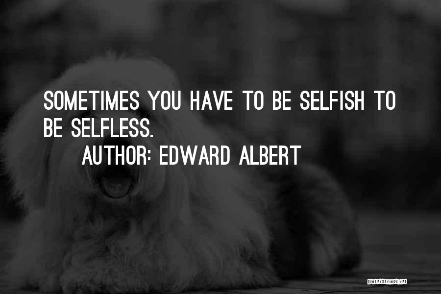 Edward Albert Quotes: Sometimes You Have To Be Selfish To Be Selfless.