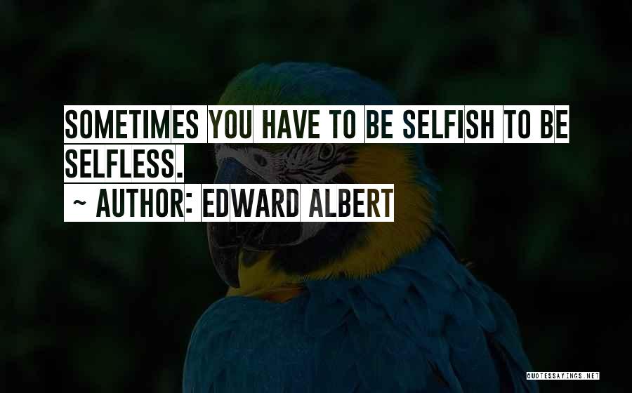 Edward Albert Quotes: Sometimes You Have To Be Selfish To Be Selfless.