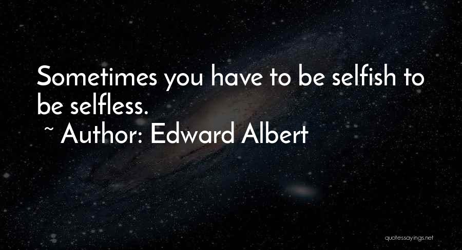 Edward Albert Quotes: Sometimes You Have To Be Selfish To Be Selfless.