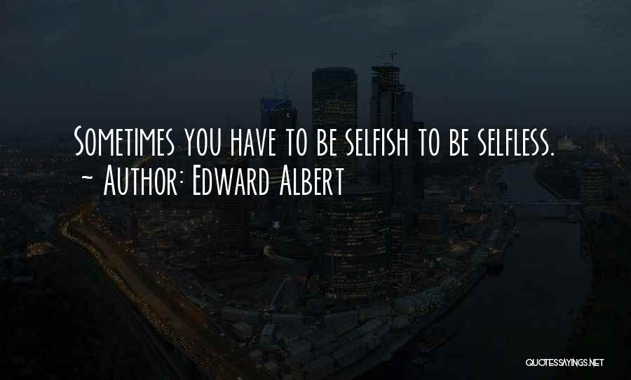 Edward Albert Quotes: Sometimes You Have To Be Selfish To Be Selfless.