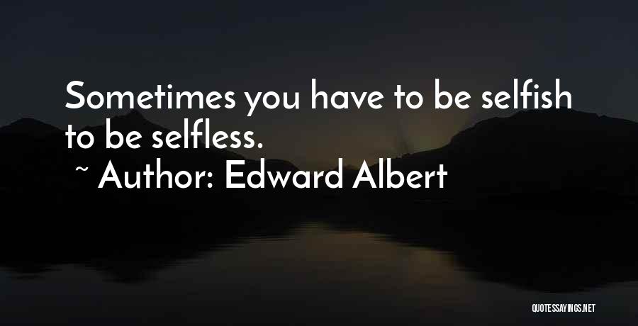 Edward Albert Quotes: Sometimes You Have To Be Selfish To Be Selfless.