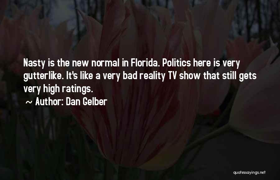 Dan Gelber Quotes: Nasty Is The New Normal In Florida. Politics Here Is Very Gutterlike. It's Like A Very Bad Reality Tv Show