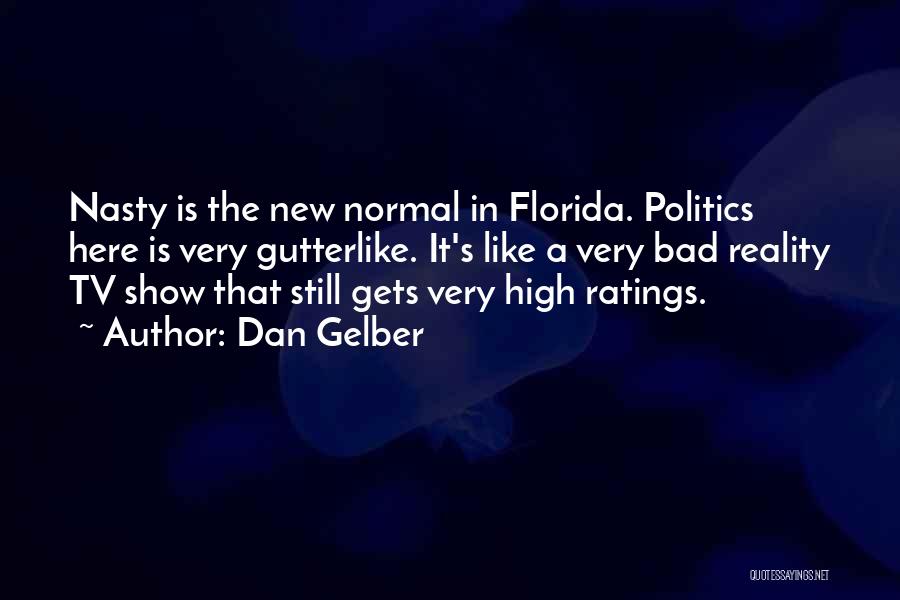 Dan Gelber Quotes: Nasty Is The New Normal In Florida. Politics Here Is Very Gutterlike. It's Like A Very Bad Reality Tv Show