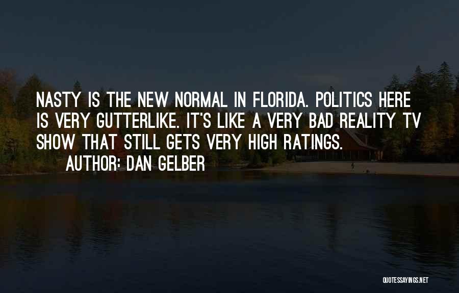 Dan Gelber Quotes: Nasty Is The New Normal In Florida. Politics Here Is Very Gutterlike. It's Like A Very Bad Reality Tv Show