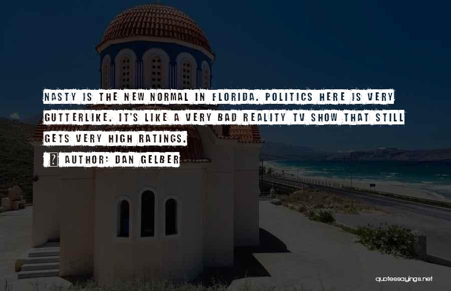 Dan Gelber Quotes: Nasty Is The New Normal In Florida. Politics Here Is Very Gutterlike. It's Like A Very Bad Reality Tv Show