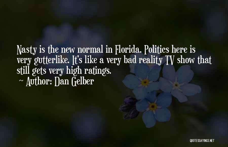 Dan Gelber Quotes: Nasty Is The New Normal In Florida. Politics Here Is Very Gutterlike. It's Like A Very Bad Reality Tv Show