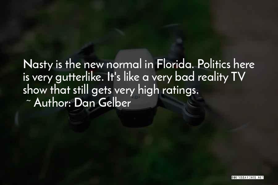 Dan Gelber Quotes: Nasty Is The New Normal In Florida. Politics Here Is Very Gutterlike. It's Like A Very Bad Reality Tv Show