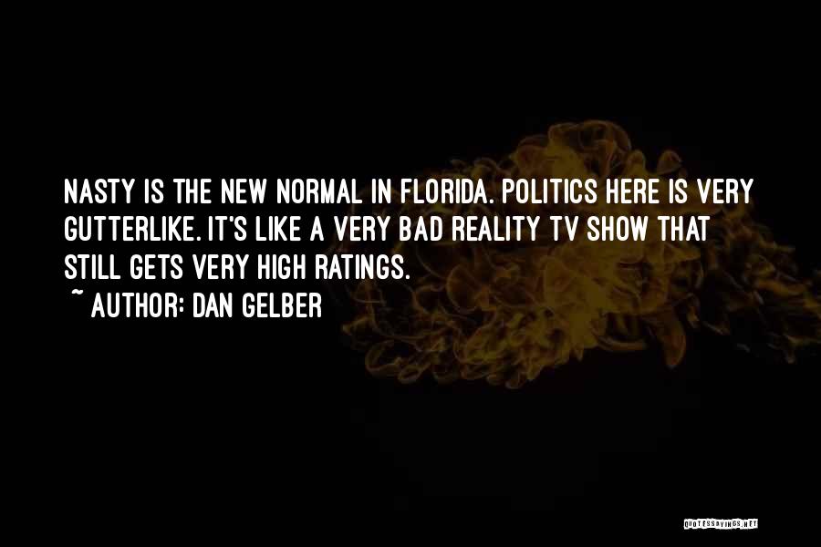 Dan Gelber Quotes: Nasty Is The New Normal In Florida. Politics Here Is Very Gutterlike. It's Like A Very Bad Reality Tv Show