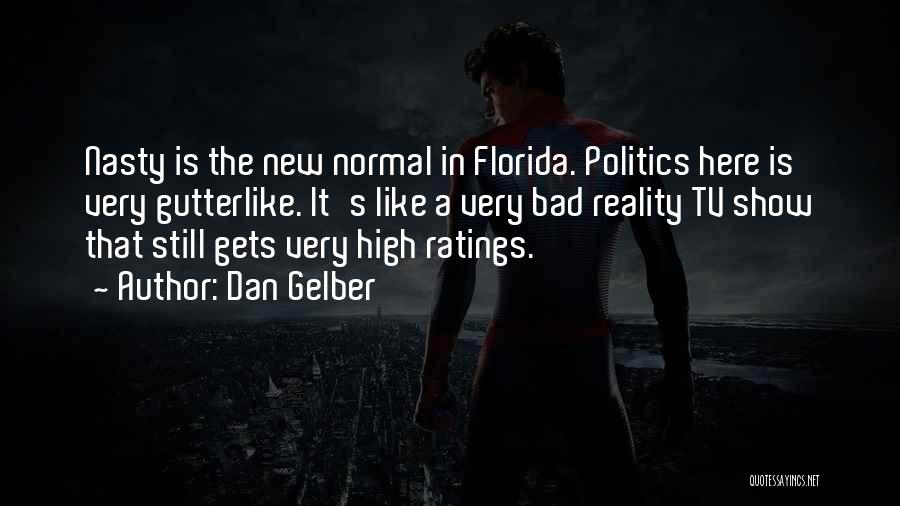 Dan Gelber Quotes: Nasty Is The New Normal In Florida. Politics Here Is Very Gutterlike. It's Like A Very Bad Reality Tv Show