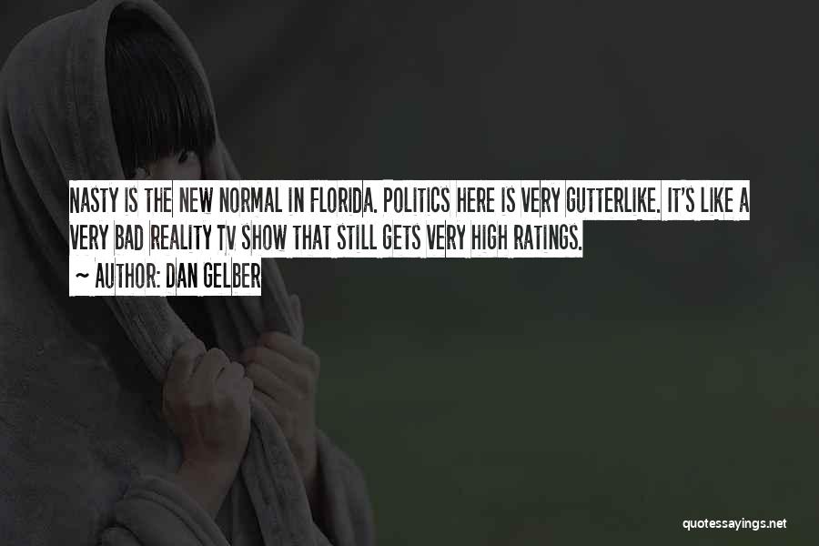 Dan Gelber Quotes: Nasty Is The New Normal In Florida. Politics Here Is Very Gutterlike. It's Like A Very Bad Reality Tv Show