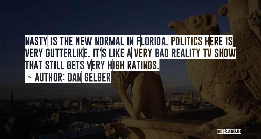 Dan Gelber Quotes: Nasty Is The New Normal In Florida. Politics Here Is Very Gutterlike. It's Like A Very Bad Reality Tv Show