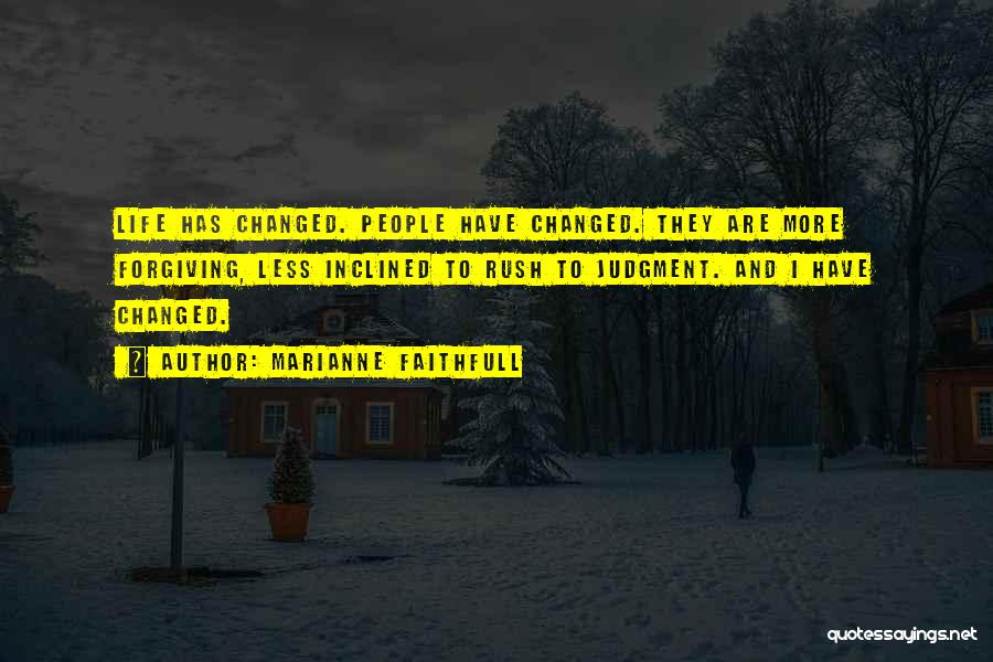 Marianne Faithfull Quotes: Life Has Changed. People Have Changed. They Are More Forgiving, Less Inclined To Rush To Judgment. And I Have Changed.