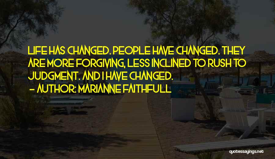 Marianne Faithfull Quotes: Life Has Changed. People Have Changed. They Are More Forgiving, Less Inclined To Rush To Judgment. And I Have Changed.