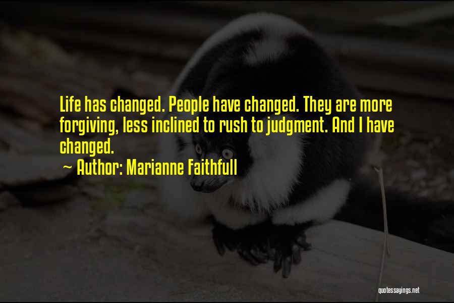 Marianne Faithfull Quotes: Life Has Changed. People Have Changed. They Are More Forgiving, Less Inclined To Rush To Judgment. And I Have Changed.