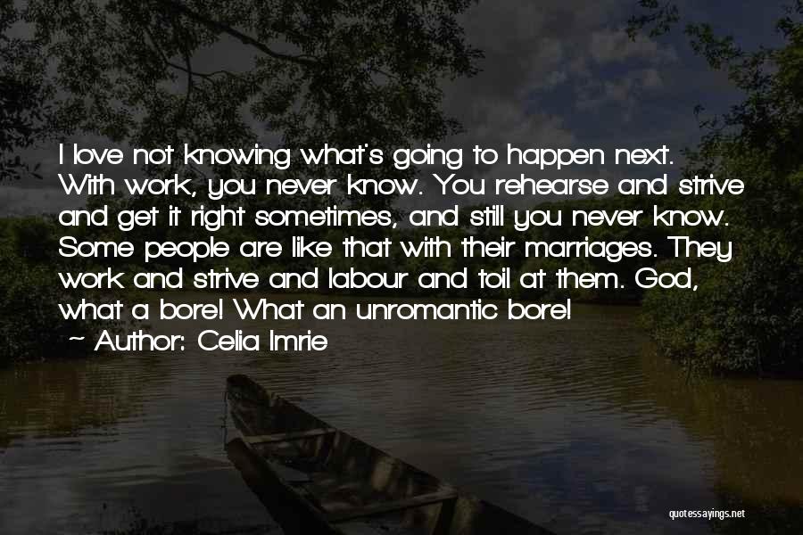 Celia Imrie Quotes: I Love Not Knowing What's Going To Happen Next. With Work, You Never Know. You Rehearse And Strive And Get