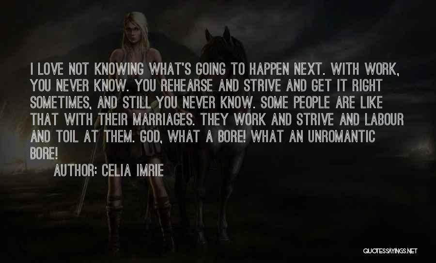 Celia Imrie Quotes: I Love Not Knowing What's Going To Happen Next. With Work, You Never Know. You Rehearse And Strive And Get