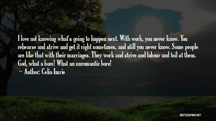 Celia Imrie Quotes: I Love Not Knowing What's Going To Happen Next. With Work, You Never Know. You Rehearse And Strive And Get