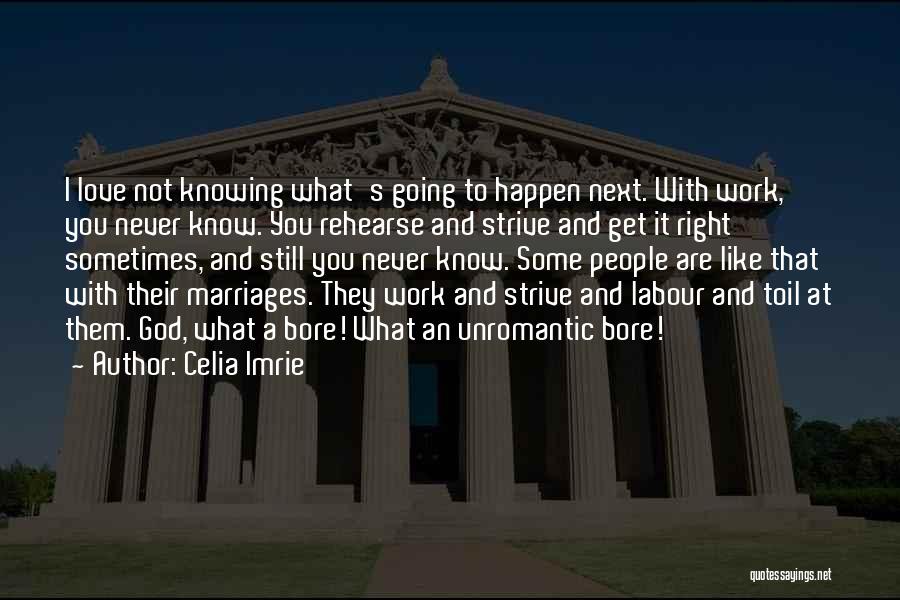 Celia Imrie Quotes: I Love Not Knowing What's Going To Happen Next. With Work, You Never Know. You Rehearse And Strive And Get