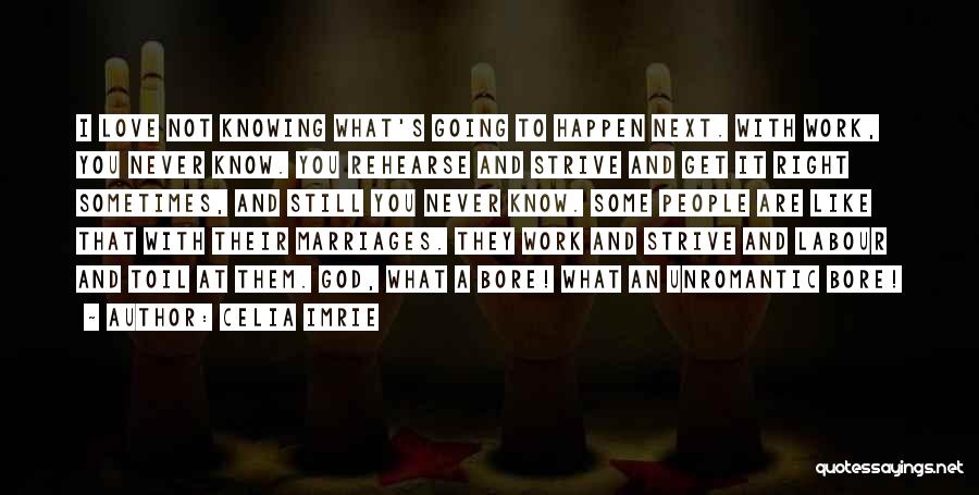 Celia Imrie Quotes: I Love Not Knowing What's Going To Happen Next. With Work, You Never Know. You Rehearse And Strive And Get