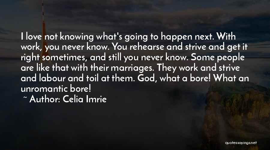 Celia Imrie Quotes: I Love Not Knowing What's Going To Happen Next. With Work, You Never Know. You Rehearse And Strive And Get