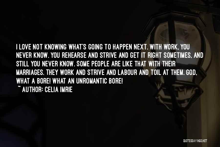 Celia Imrie Quotes: I Love Not Knowing What's Going To Happen Next. With Work, You Never Know. You Rehearse And Strive And Get