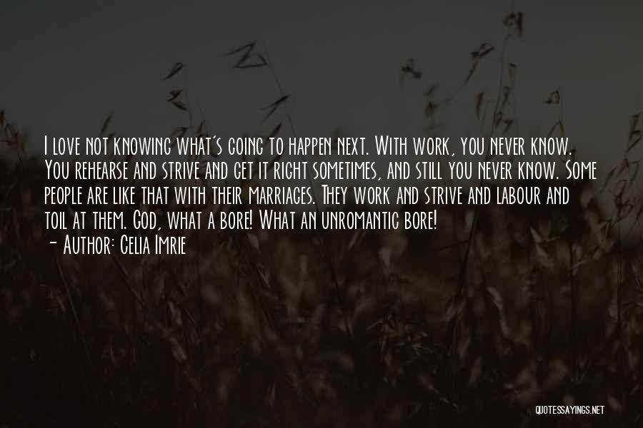 Celia Imrie Quotes: I Love Not Knowing What's Going To Happen Next. With Work, You Never Know. You Rehearse And Strive And Get