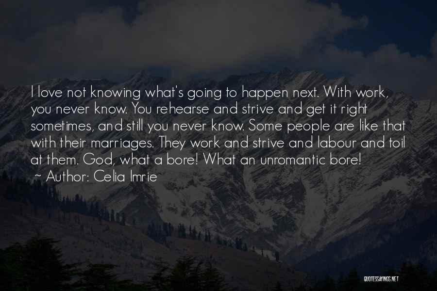 Celia Imrie Quotes: I Love Not Knowing What's Going To Happen Next. With Work, You Never Know. You Rehearse And Strive And Get