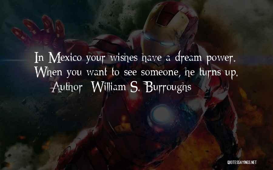 William S. Burroughs Quotes: In Mexico Your Wishes Have A Dream Power. When You Want To See Someone, He Turns Up.