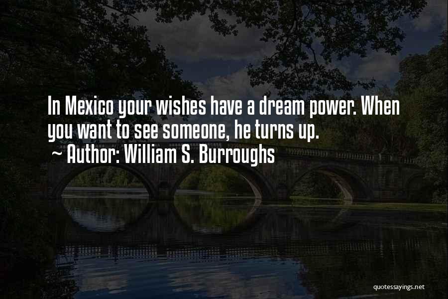 William S. Burroughs Quotes: In Mexico Your Wishes Have A Dream Power. When You Want To See Someone, He Turns Up.