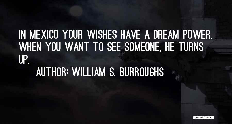 William S. Burroughs Quotes: In Mexico Your Wishes Have A Dream Power. When You Want To See Someone, He Turns Up.