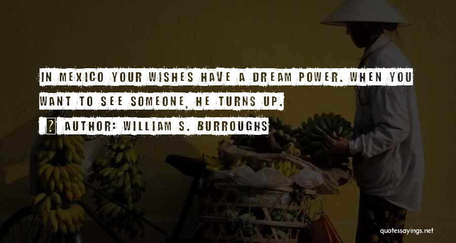 William S. Burroughs Quotes: In Mexico Your Wishes Have A Dream Power. When You Want To See Someone, He Turns Up.