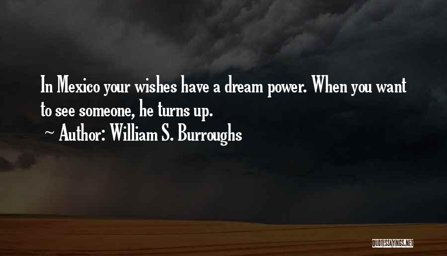 William S. Burroughs Quotes: In Mexico Your Wishes Have A Dream Power. When You Want To See Someone, He Turns Up.