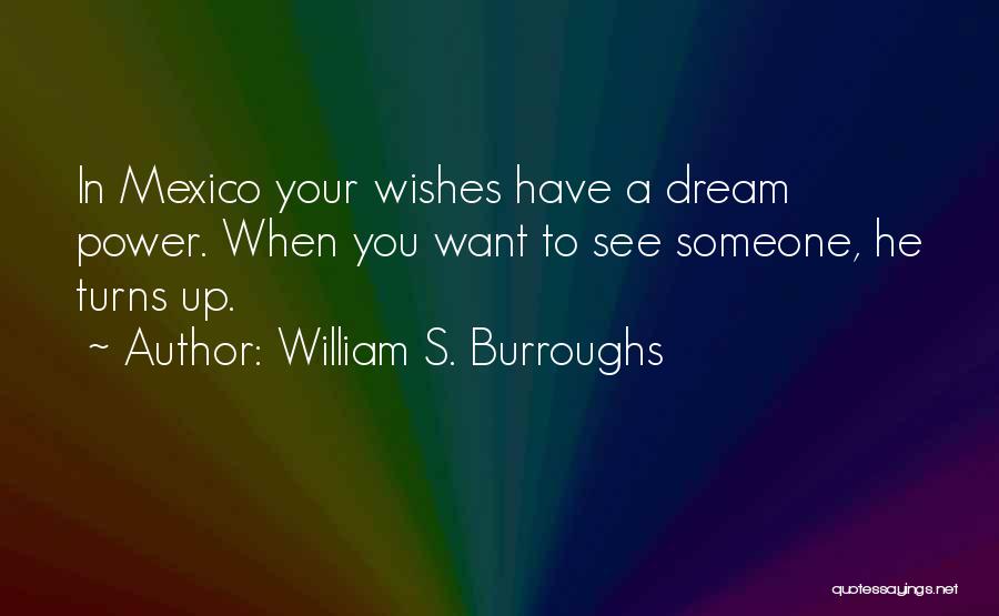 William S. Burroughs Quotes: In Mexico Your Wishes Have A Dream Power. When You Want To See Someone, He Turns Up.
