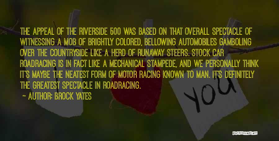 Brock Yates Quotes: The Appeal Of The Riverside 500 Was Based On That Overall Spectacle Of Witnessing A Mob Of Brightly Colored, Bellowing