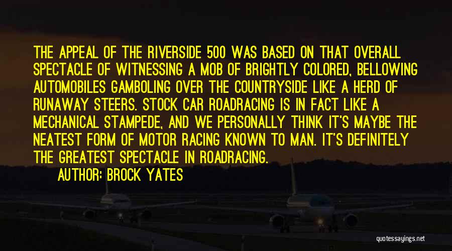 Brock Yates Quotes: The Appeal Of The Riverside 500 Was Based On That Overall Spectacle Of Witnessing A Mob Of Brightly Colored, Bellowing