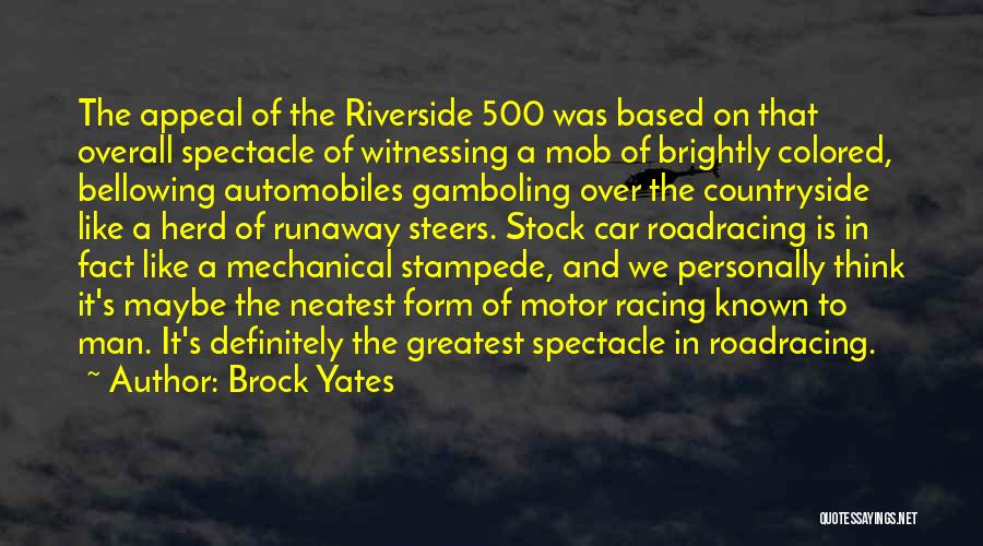 Brock Yates Quotes: The Appeal Of The Riverside 500 Was Based On That Overall Spectacle Of Witnessing A Mob Of Brightly Colored, Bellowing