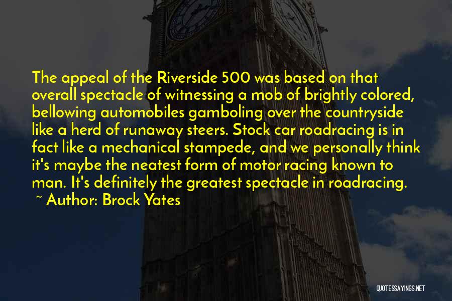 Brock Yates Quotes: The Appeal Of The Riverside 500 Was Based On That Overall Spectacle Of Witnessing A Mob Of Brightly Colored, Bellowing