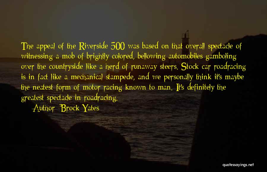 Brock Yates Quotes: The Appeal Of The Riverside 500 Was Based On That Overall Spectacle Of Witnessing A Mob Of Brightly Colored, Bellowing