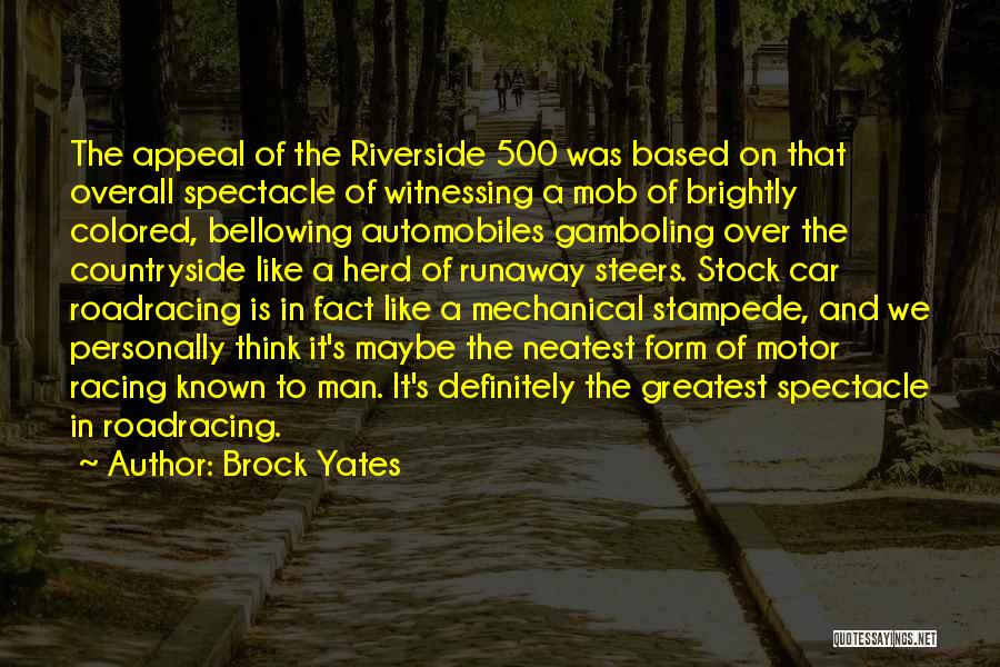 Brock Yates Quotes: The Appeal Of The Riverside 500 Was Based On That Overall Spectacle Of Witnessing A Mob Of Brightly Colored, Bellowing