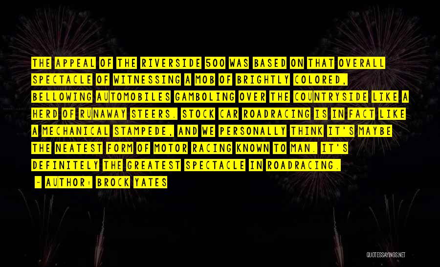 Brock Yates Quotes: The Appeal Of The Riverside 500 Was Based On That Overall Spectacle Of Witnessing A Mob Of Brightly Colored, Bellowing