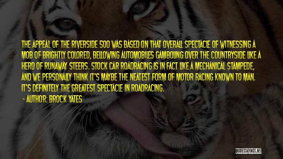 Brock Yates Quotes: The Appeal Of The Riverside 500 Was Based On That Overall Spectacle Of Witnessing A Mob Of Brightly Colored, Bellowing