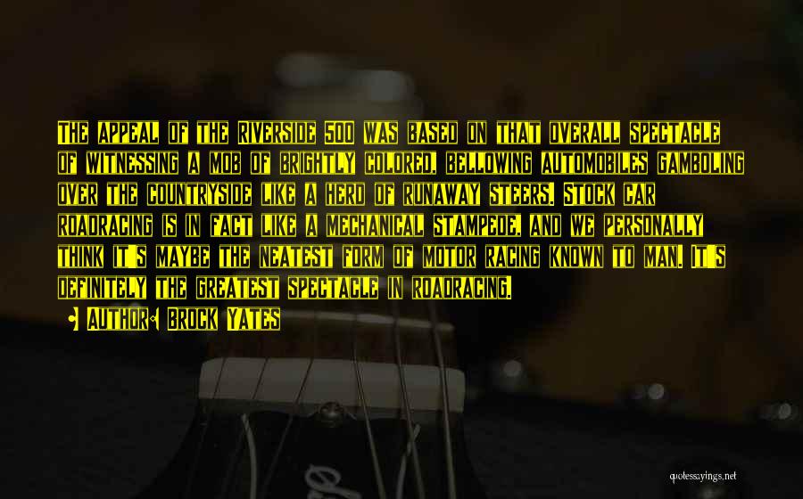 Brock Yates Quotes: The Appeal Of The Riverside 500 Was Based On That Overall Spectacle Of Witnessing A Mob Of Brightly Colored, Bellowing