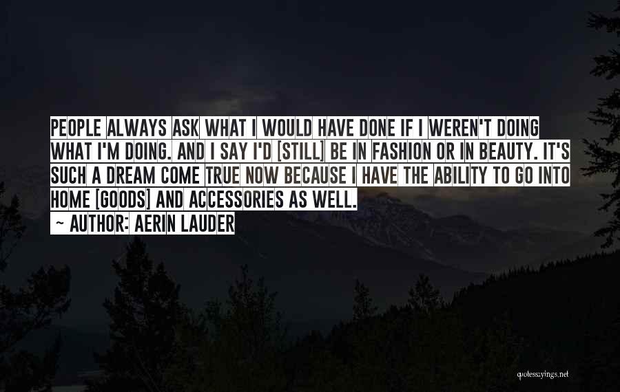 Aerin Lauder Quotes: People Always Ask What I Would Have Done If I Weren't Doing What I'm Doing. And I Say I'd [still]