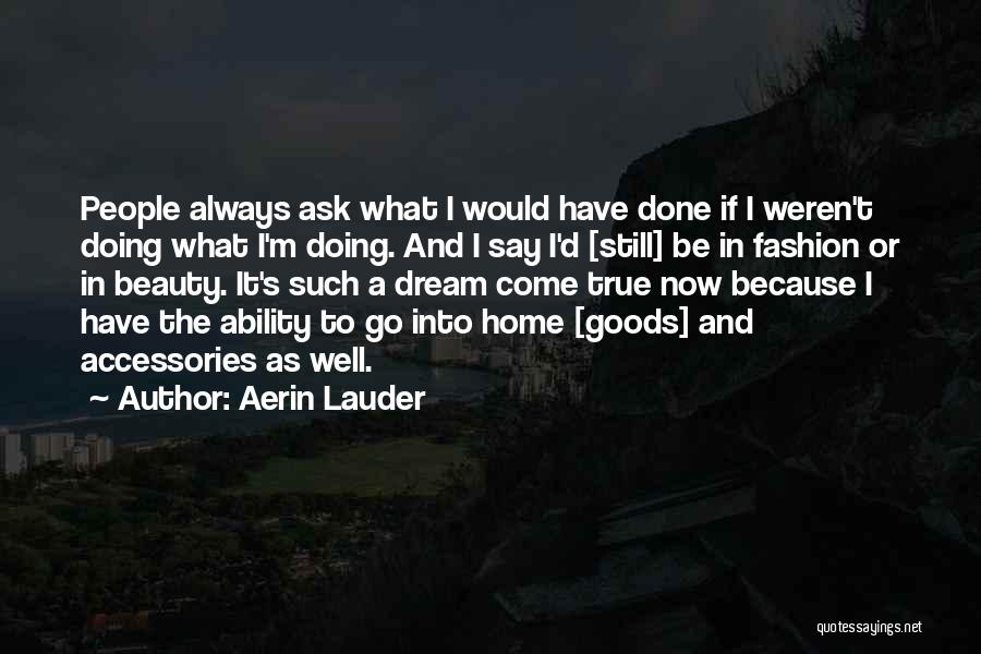 Aerin Lauder Quotes: People Always Ask What I Would Have Done If I Weren't Doing What I'm Doing. And I Say I'd [still]
