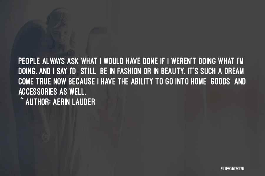 Aerin Lauder Quotes: People Always Ask What I Would Have Done If I Weren't Doing What I'm Doing. And I Say I'd [still]